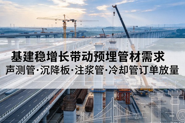 仪征基建稳增长带动预埋监测管材需求，声测管、沉降板、注浆管订单持续放量