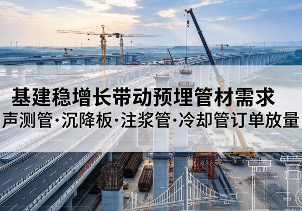 仪征基建稳增长带动预埋监测管材需求，声测管、沉降板、注浆管订单持续放量